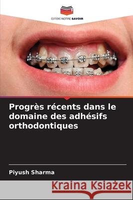 Progrès récents dans le domaine des adhésifs orthodontiques Sharma, Piyush 9786209392290