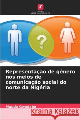 Representação de género nos meios de comunicação social do norte da Nigéria Gwadabe, Maude 9786209392351