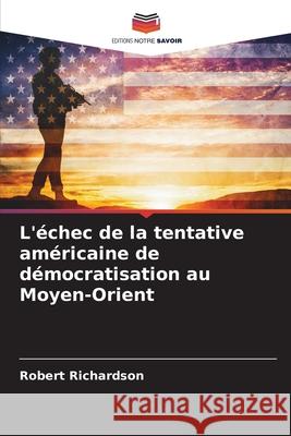 L'échec de la tentative américaine de démocratisation au Moyen-Orient Richardson, Robert 9786209393181