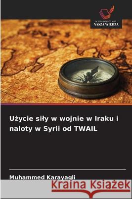 Użycie sily w wojnie w Iraku i naloty w Syrii od TWAIL Muhammed Karayagli 9786209393242 Wydawnictwo Nasza Wiedza