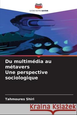 Du multim?dia au m?tavers Une perspective sociologique Tahmoures Shiri 9786209393587