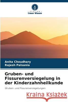 Gruben- und Fissurenversiegelung in der Kinderzahnheilkunde Choudhary, Anita, Palsania, Rajesh 9786209393747