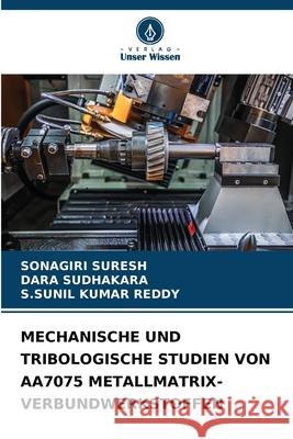 MECHANISCHE UND TRIBOLOGISCHE STUDIEN VON AA7075 METALLMATRIX-VERBUNDWERKSTOFFEN SURESH, SONAGIRI, SUDHAKARA, DARA, REDDY, S.SUNIL KUMAR 9786209393846