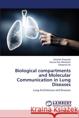 Biological compartments and Molecular Communication in Lung Diseases Dasgupta, Sanjukta, Das Mahapatra, Ananya, De, Debapriya 9786209394928 LAP Lambert Academic Publishing