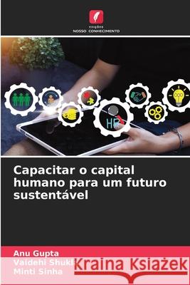 Capacitar o capital humano para um futuro sustentável Gupta, Anu, Shukla, Vaidehi, Sinha, Minti 9786209395031 Edições Nosso Conhecimento