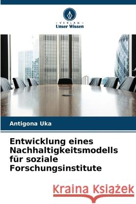 Entwicklung eines Nachhaltigkeitsmodells für soziale Forschungsinstitute Uka, Antigona 9786209396274 Verlag Unser Wissen