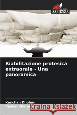Riabilitazione protesica extraorale - Una panoramica Dholam, Kanchan, Kharade, Pankaj 9786209396731