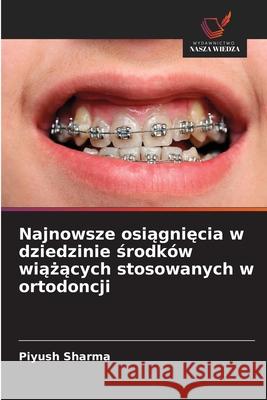 Najnowsze osiagniecia w dziedzinie srodków wiazacych stosowanych w ortodoncji Sharma, Piyush 9786209397417