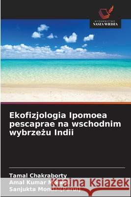 Ekofizjologia Ipomoea pescaprae na wschodnim wybrzezu Indii Chakraborty, Tamal, Mondal, Amal Kumar, Mondal(Parui), Sanjukta 9786209397677