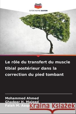 Le rôle du transfert du muscle tibial postérieur dans la correction du pied tombant Ahmed, Mohammed, Majeed, Ghadeer H., Aaqail, Falah M. 9786209399879 Editions Notre Savoir