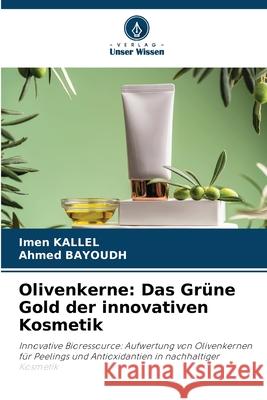 Olivenkerne: Das Grüne Gold der innovativen Kosmetik Kallel, Imen, BAYOUDH, Ahmed 9786209399886