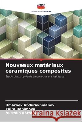 Nouveaux mat?riaux c?ramiques composites Umarbek Abdurakhmanov Yaira Rahimova Nuritdin Kattaev 9786209400223 Editions Notre Savoir