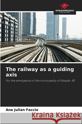 The railway as a guiding axis Faccio, Ana Julian 9786209403088 Our Knowledge Publishing