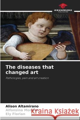 The diseases that changed art Altamirano, Alison, Morales, Alfonsina, Florian, Ely 9786209404276 Our Knowledge Publishing