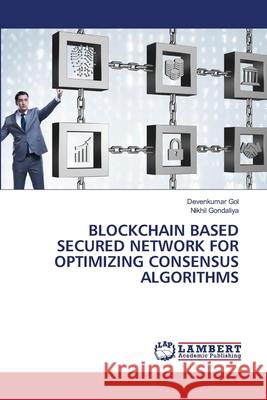 BLOCKCHAIN BASED SECURED NETWORK FOR OPTIMIZING CONSENSUS ALGORITHMS Gol, Devenkumar, Gondaliya, Nikhil 9786209405143