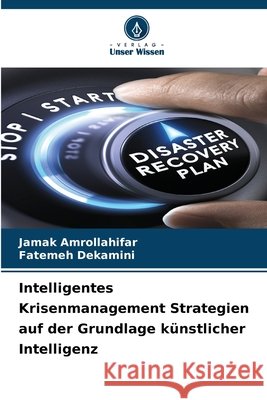 Intelligentes Krisenmanagement Strategien auf der Grundlage k?nstlicher Intelligenz Jamak Amrollahifar Fatemeh Dekamini 9786209410512
