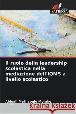 Il ruolo della leadership scolastica nella mediazione dell'IQMS a livello scolastico Morake, Abigail Mathapelo 9786209411489 Edizioni Sapienza
