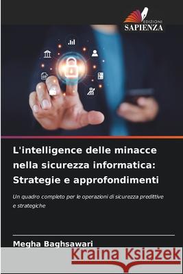 L'intelligence delle minacce nella sicurezza informatica: Strategie e approfondimenti Baghsawari, Megha 9786209411694