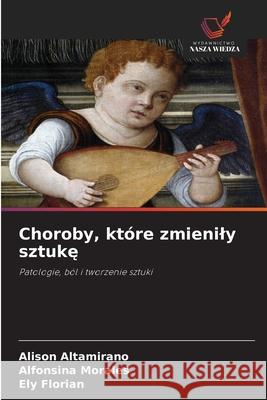 Choroby, które zmienily sztuke Altamirano, Alison, Morales, Alfonsina, Florian, Ely 9786209411953 Wydawnictwo Nasza Wiedza