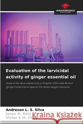 Evaluation of the larvicidal activity of ginger essential oil Andreson L. S. Silva Jonas B. Reis Victor E. M. Filho 9786209413247