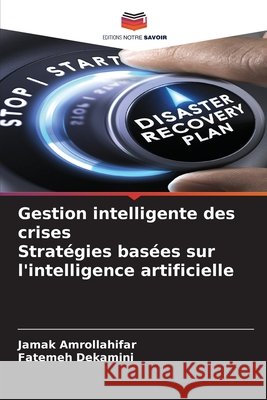 Gestion intelligente des crises Strat?gies bas?es sur l'intelligence artificielle Jamak Amrollahifar Fatemeh Dekamini 9786209415630