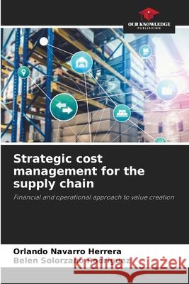 Strategic cost management for the supply chain Navarro Herrera, Orlando, Solorzano Rodriguez, Belen 9786209416590 Our Knowledge Publishing