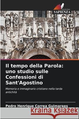 Il tempo della Parola: uno studio sulle Confessioni di Sant'Agostino Correa Guimaraes, Pedro Henrique 9786209416804 Edizioni Sapienza