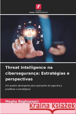Threat Intelligence na cibersegurança: Estratégias e perspectivas Baghsawari, Megha 9786209416811