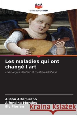 Les maladies qui ont changé l'art Altamirano, Alison, Morales, Alfonsina, Florian, Ely 9786209417078 Editions Notre Savoir