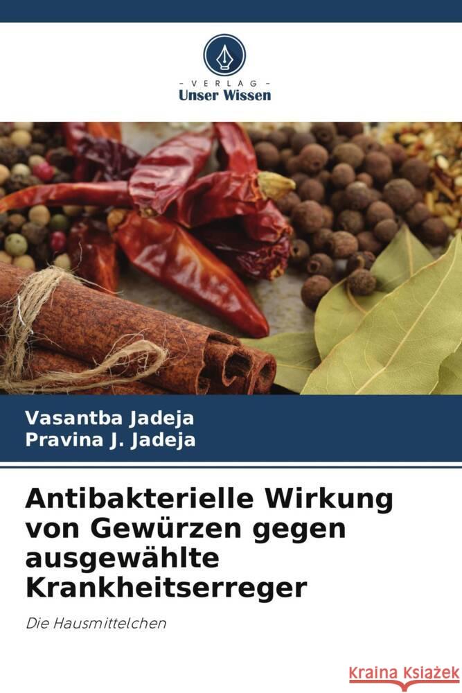 Antibakterielle Wirkung von Gewürzen gegen ausgewählte Krankheitserreger Jadeja, Vasantba, Jadeja, Pravina J. 9786209417245
