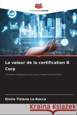 La valeur de la certification B Corp La Rocca, Elvira Tiziana 9786209417597 Editions Notre Savoir