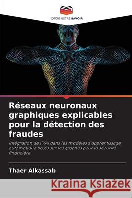 Réseaux neuronaux graphiques explicables pour la détection des fraudes Alkassab, Thaer 9786209421679 Editions Notre Savoir