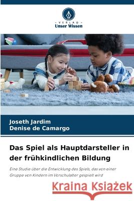 Das Spiel als Hauptdarsteller in der frühkindlichen Bildung Jardim, Joseth, de Camargo, Denise 9786209422003