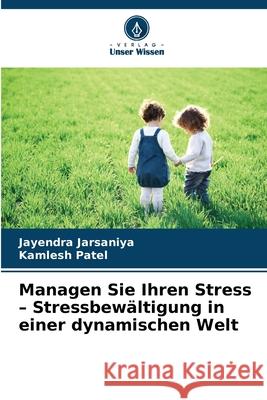 Managen Sie Ihren Stress - Stressbew?ltigung in einer dynamischen Welt Jayendra Jarsaniya Kamlesh Patel 9786209422041