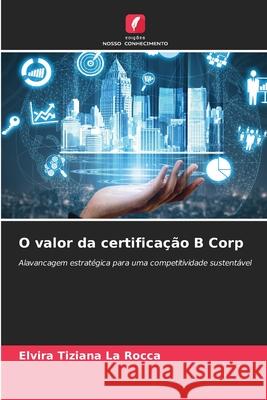 O valor da certificação B Corp La Rocca, Elvira Tiziana 9786209422713 Edições Nosso Conhecimento