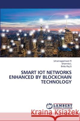 SMART IOT NETWORKS ENHANCED BY BLOCKCHAIN TECHNOLOGY R, Umamageshwari, L, Sharmila, S, Britto Raj 9786209423147 LAP Lambert Academic Publishing