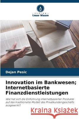 Innovation im Bankwesen; Internetbasierte Finanzdienstleistungen Pesic, Dejan 9786209424526