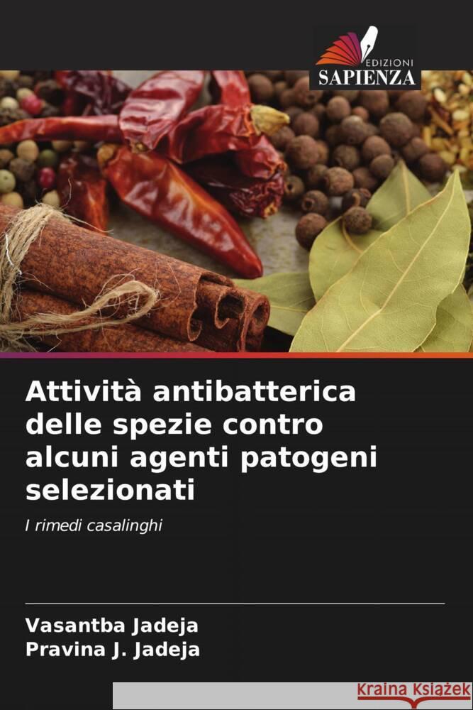 Attività antibatterica delle spezie contro alcuni agenti patogeni selezionati Jadeja, Vasantba, Jadeja, Pravina J. 9786209424922