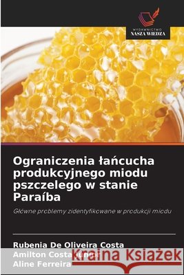 Ograniczenia lancucha produkcyjnego miodu pszczelego w stanie Paraíba Costa, Rubenia De Oliveira, Costa Júnior, Amilton, Ferreira, Aline 9786209425752