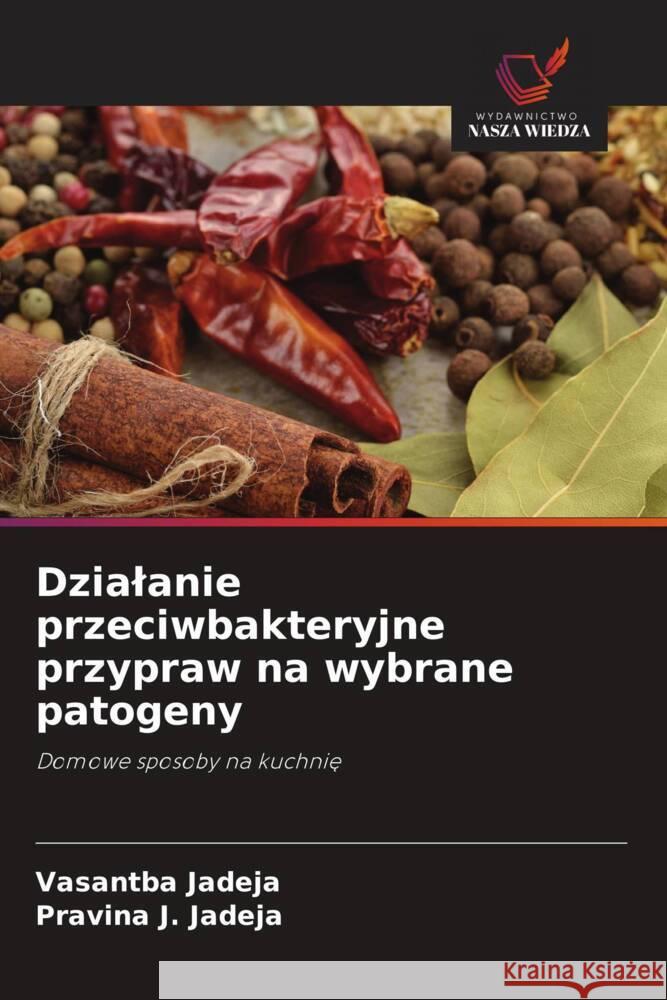 Dzialanie przeciwbakteryjne przypraw na wybrane patogeny Jadeja, Vasantba, Jadeja, Pravina J. 9786209427480