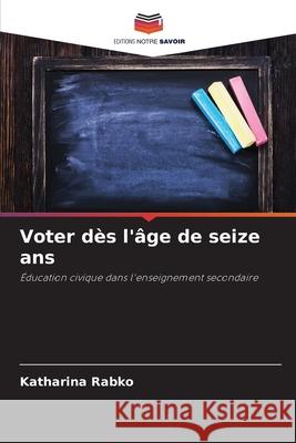 Voter dès l'âge de seize ans Rabko, Katharina 9786209430336 Editions Notre Savoir