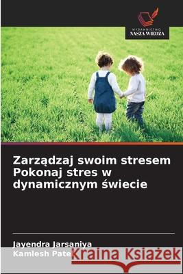 Zarządzaj swoim stresem Pokonaj stres w dynamicznym świecie Jayendra Jarsaniya Kamlesh Patel 9786209432286