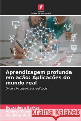 Aprendizagem profunda em ação: Aplicações do mundo real Sarkar, Souradeep, Sahoo, Abhaya Kumar, Dutta, Samhita 9786209437489