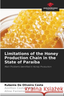 Limitations of the Honey Production Chain in the State of Paraíba Costa, Rubenia De Oliveira, Costa Júnior, Amilton, Ferreira, Aline 9786209438554 Our Knowledge Publishing