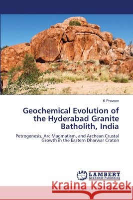 Geochemical Evolution of the Hyderabad Granite Batholith, India Praveen, K. 9786209441516