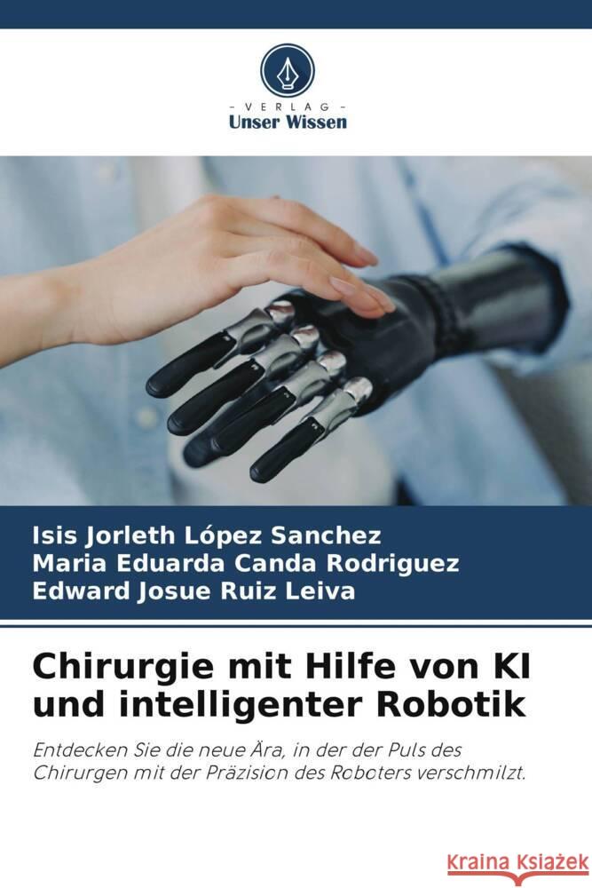 Chirurgie mit Hilfe von KI und intelligenter Robotik López Sanchez, Isis Jorleth, Canda Rodriguez, Maria Eduarda, Ruiz Leiva, Edward Josue 9786209442933