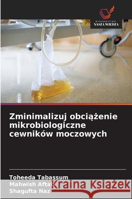 Zminimalizuj obciążenie mikrobiologiczne cewnik?w moczowych Toheeda Tabassum Mahwish Aftab Shagufta Naz 9786209443343 Wydawnictwo Nasza Wiedza