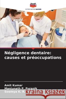 Négligence dentaire: causes et préoccupations Kumar, Amit, P. Puranik, Manjunath, K. R., Sowmya 9786209443442 Editions Notre Savoir