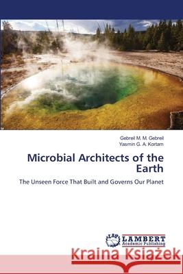 Microbial Architects of the Earth M. M. Gebreil, Gebreil, G. A. Kortam, Yasmin 9786209445699