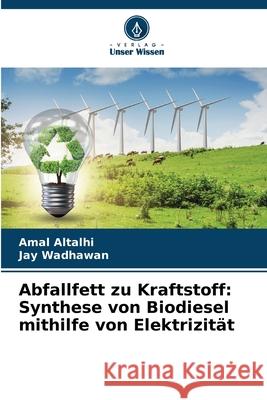 Abfallfett zu Kraftstoff: Synthese von Biodiesel mithilfe von Elektrizität Altalhi, Amal, Wadhawan, Jay 9786209447334